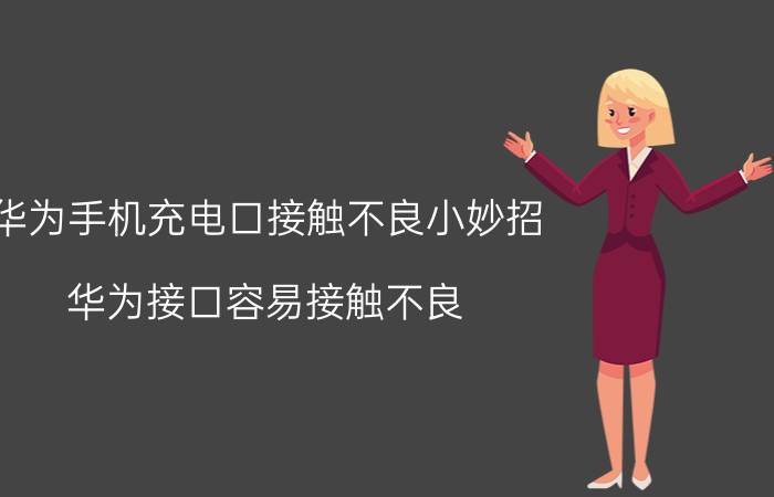 华为手机充电口接触不良小妙招 华为接口容易接触不良？